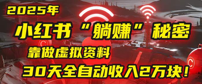 2025年，小红书的“躺赚”秘密被我扒出来了，靠做虚拟资料，30天全自动收入2万块！-小白资源网