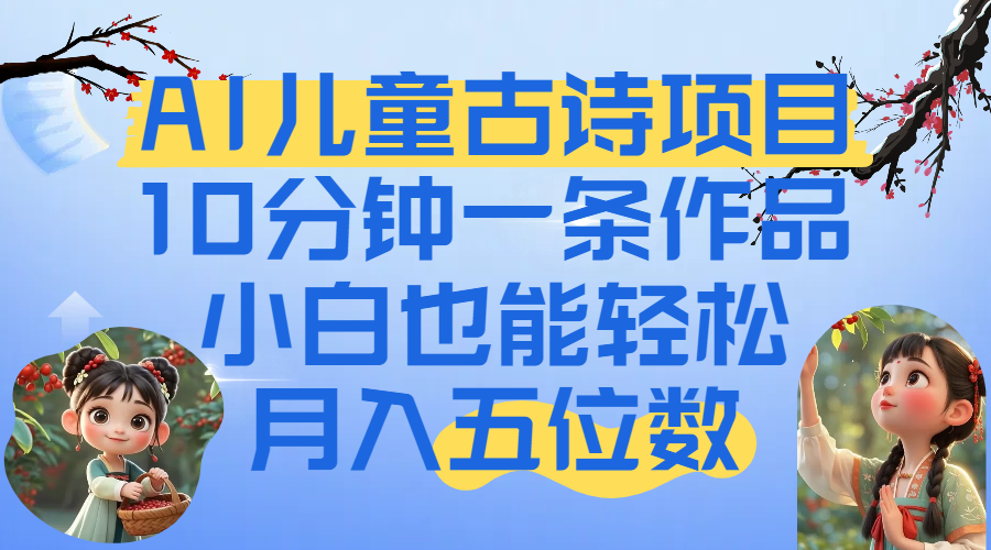 爆火AI儿童古诗项目！10分钟一条作品，小白也能轻松月入五位数-小白资源网