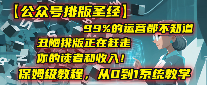 【公众号排版圣经】99%的运营都不知道，丑陋排版正在赶走你的读者和收入！保姆级教程，从0到1系统教学-小白资源网