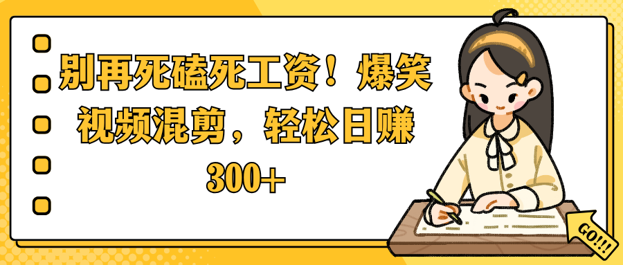 别再死磕死工资！爆笑视频混剪，轻松日赚 300+-小白资源网