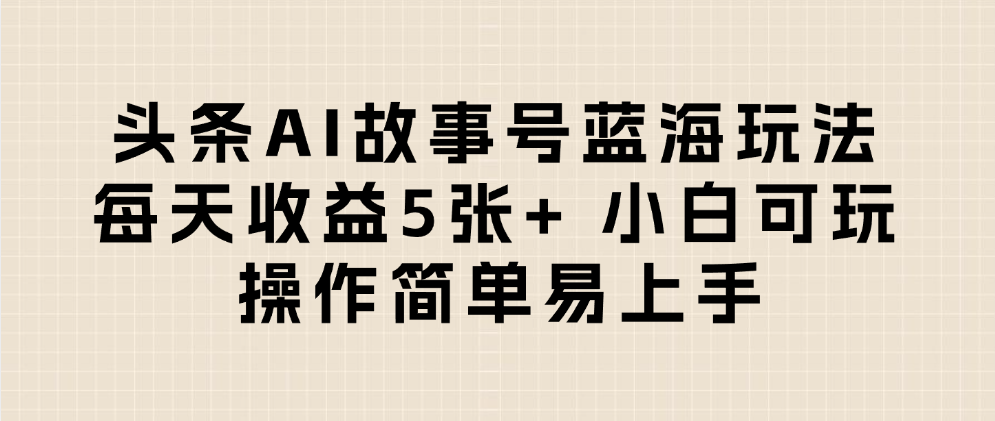 头条AI故事号蓝海玩法 每天收益5张+ 小白可玩 操作简单易上手-小白资源网