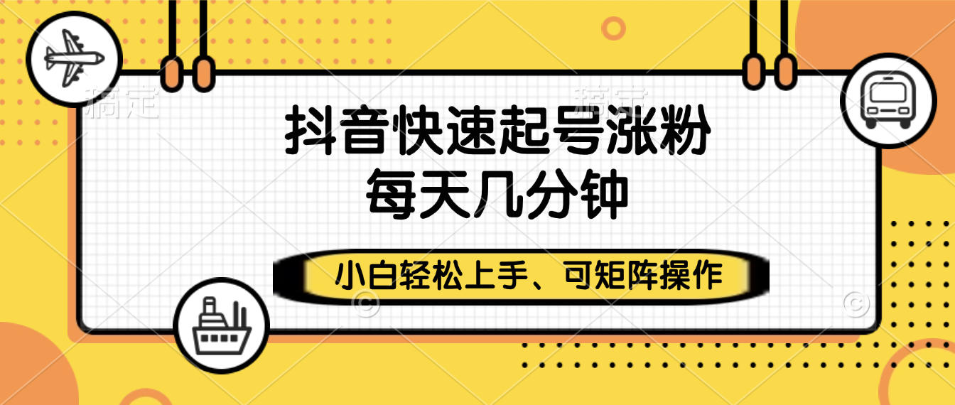 抖音快速起号涨粉，小白轻松上手、每天几分钟，可矩阵操作-小白资源网
