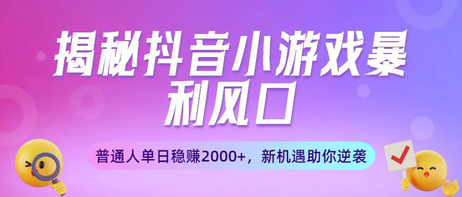揭秘抖音小游戏暴利风口：普通人单日稳赚2000+，新机遇助你逆袭-小白资源网