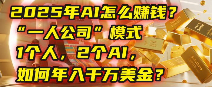 AI怎么赚钱？揭秘2025年“一人公司”模式：1个人，2个AI，如何年入千万美金？-小白资源网