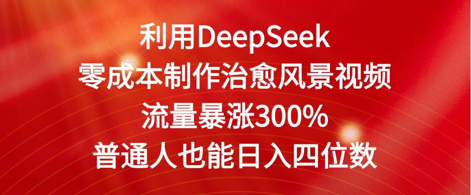 利用DeepSeek零成本制作治愈风景视频，流量暴涨300%。普通人也能日入四位数-小白资源网