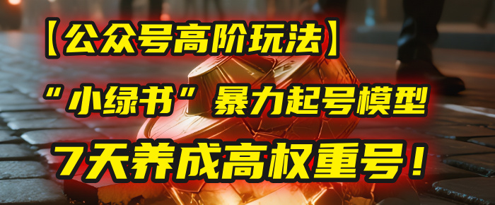 【公众号高阶玩法】我用这套“小绿书”暴力起号模型，7天养成高权重号！-小白资源网