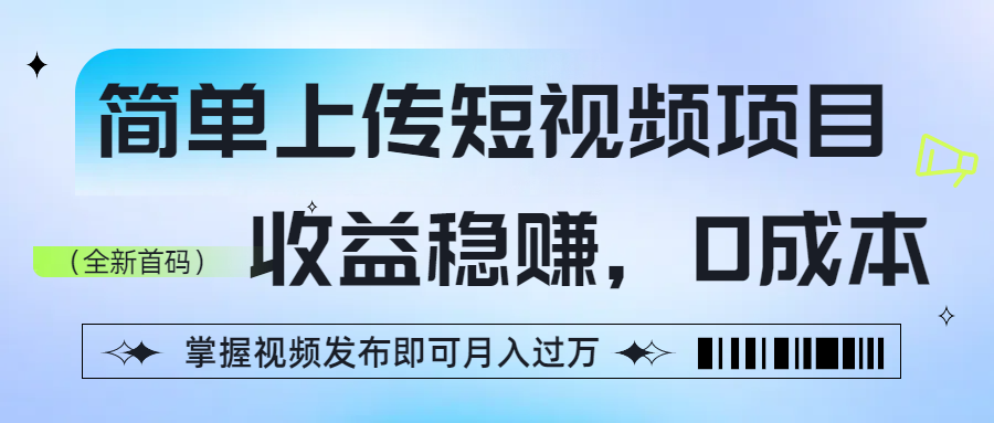 简单上传短视频项目，收益稳赚，0成本，掌握视频发布即可月入过万-小白资源网