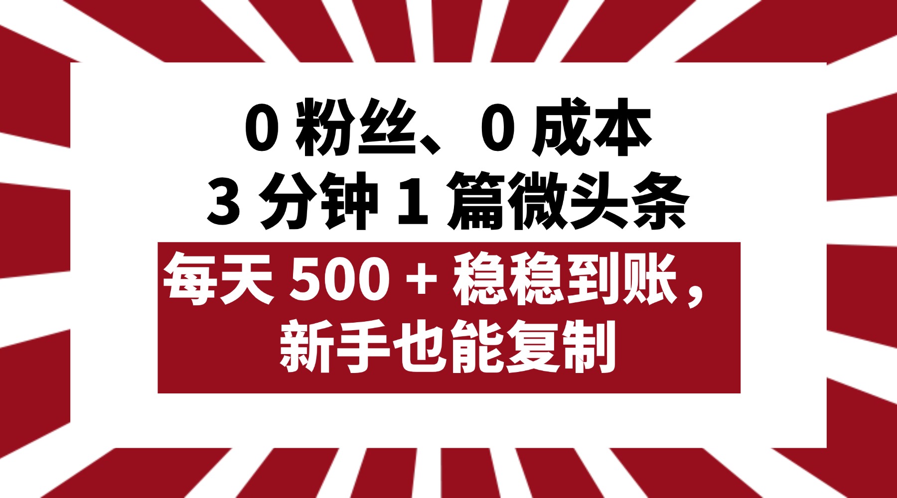 0 粉丝、0 成本，3 分钟 1 篇微头条，每天 500 + 稳稳到账，新手也能复制！-小白资源网