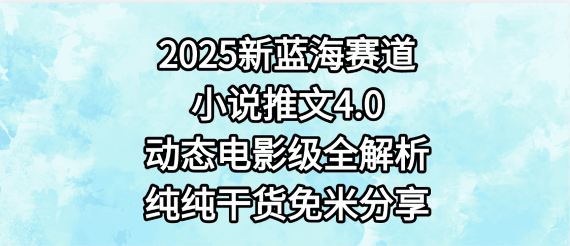 小说推文新蓝海赛道，最新4.0动态电影级版本，纯纯干货，免米分享，免费陪跑-小白资源网