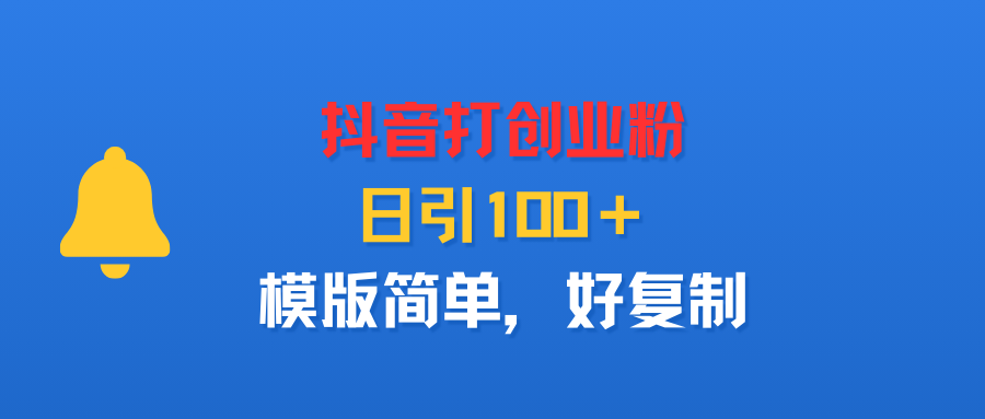 抖音打创业粉，日引100＋，模版简单，好复制-小白资源网