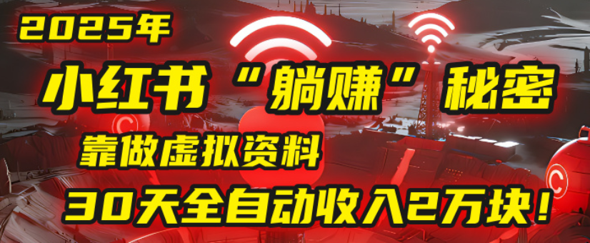 2025小红书虚拟项目，靠做虚拟资料30天全自动收入2万块-小白资源网