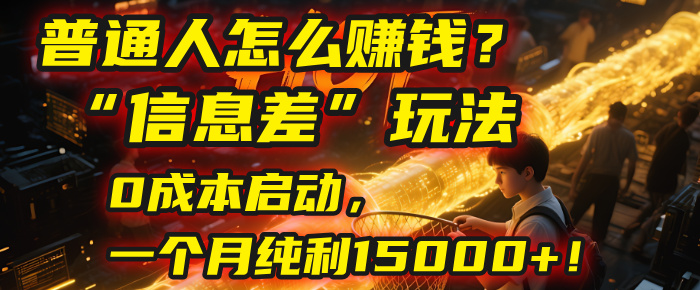 普通人怎么赚钱？| 2025年马哥揭秘“信息差”玩法：0成本启动，一个月纯利15000+！-小白资源网