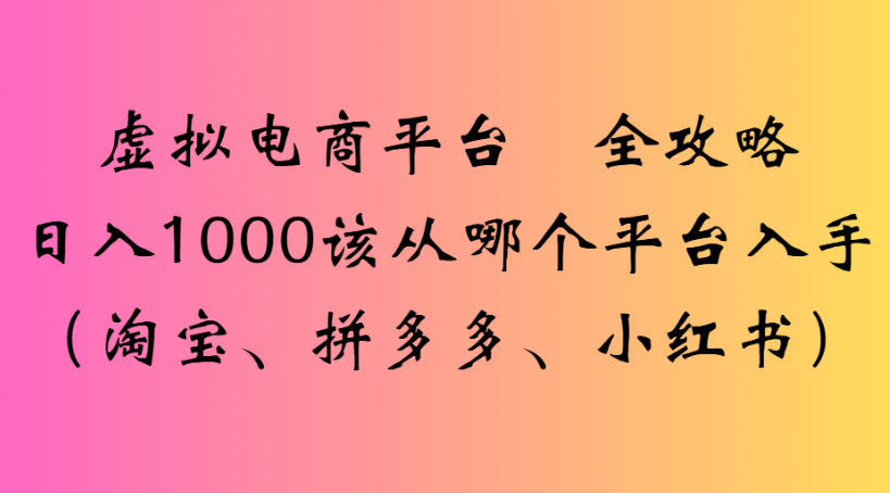 虚拟电商平台 全攻略日入1000该从哪个平台入手(淘宝、拼多多、小红书)-小白资源网