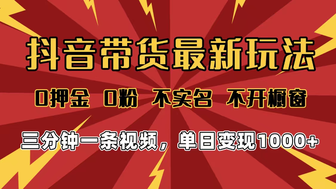 2025年抖音带货最新玩法，0押金0粉，不实名，不开橱窗，单日变现1000➕，小白最快当天见收益-小白资源网