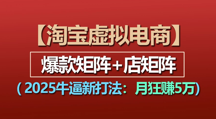 【淘宝虚拟项目】2025牛X新打法：爆款矩阵+店矩阵，月狂赚5万-小白资源网