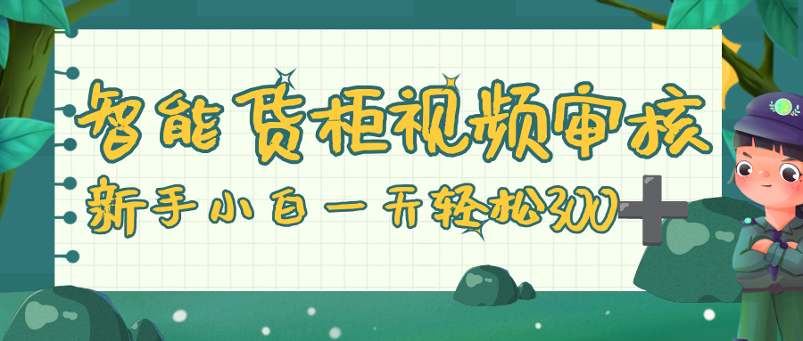 智能货柜视频审核，零门槛，几秒一单，多劳多得，新人小白一天轻松 300+-小白资源网