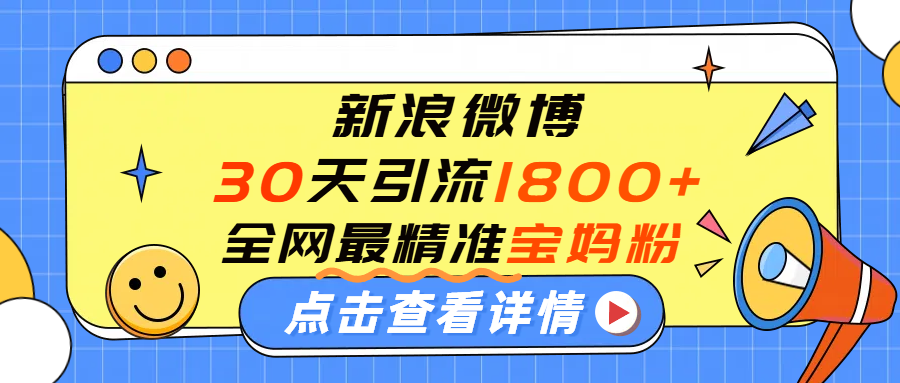 微博30天引流1800+全网最精准“宝妈”！手把手演示！-小白资源网