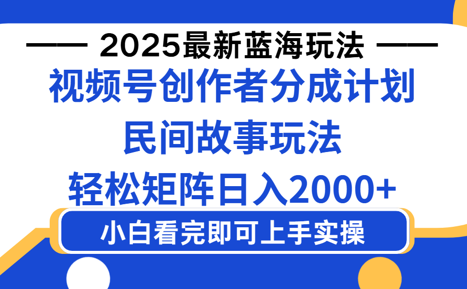 2025最新蓝海赛道玩法视频号创作者分成民间故事玩法，AI一键生成爆款视频，轻松日入2000+-小白资源网