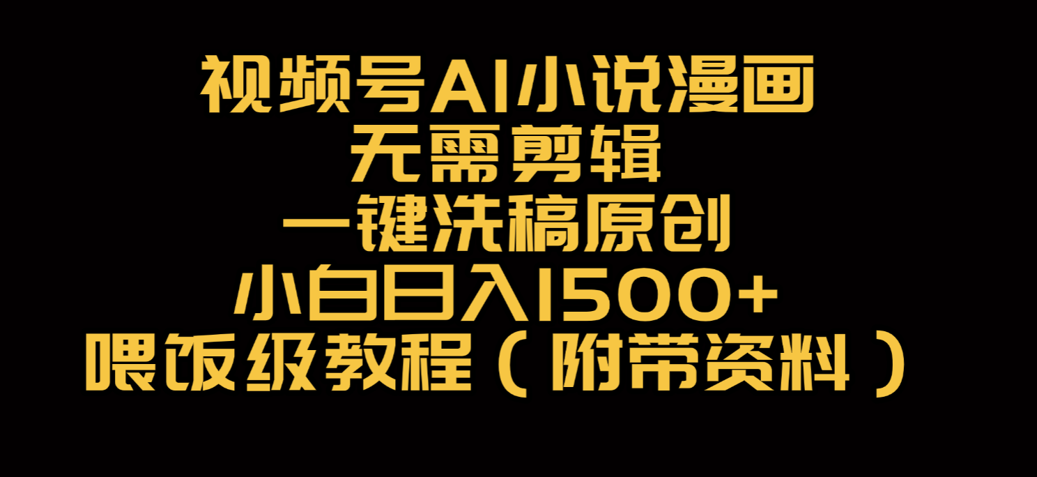 视频号AI小说漫画，无需剪辑，一键洗稿原创，小白日入500+，喂饭级教程-小白资源网