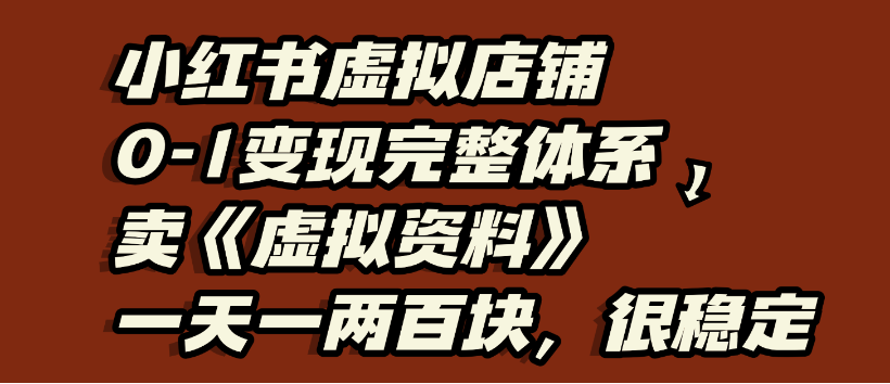 小红书虚拟店铺0-1变现完整体系，虚拟资料，一天一两百块，很稳定-小白资源网