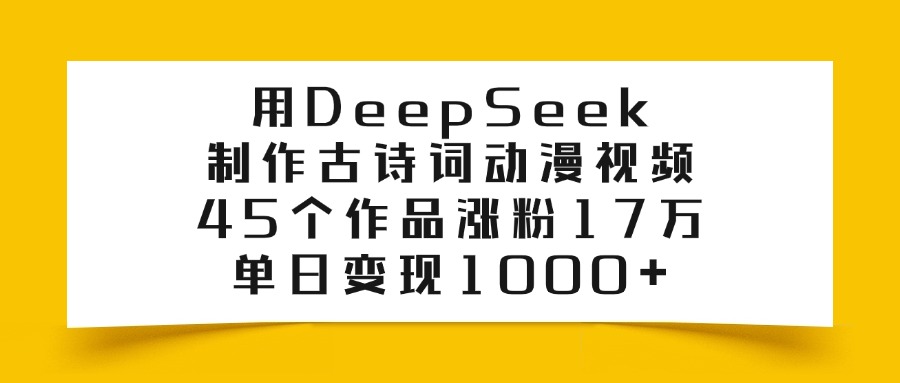 利用DeepSeek制作古诗词动漫视频，45个作品涨粉17万，单日变现1000+-小白资源网