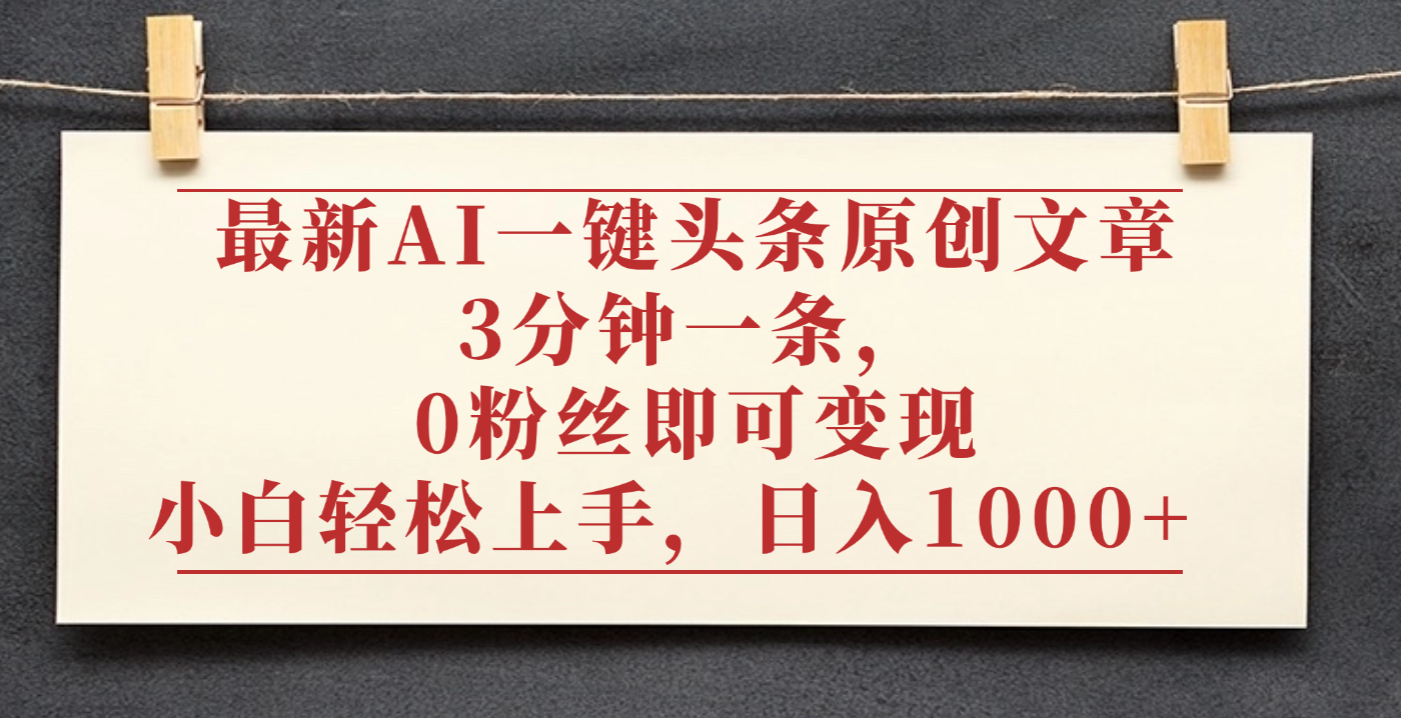 最新AI一键头条原创文章，3分钟一条，0粉丝即可变现，日入1000+-小白资源网