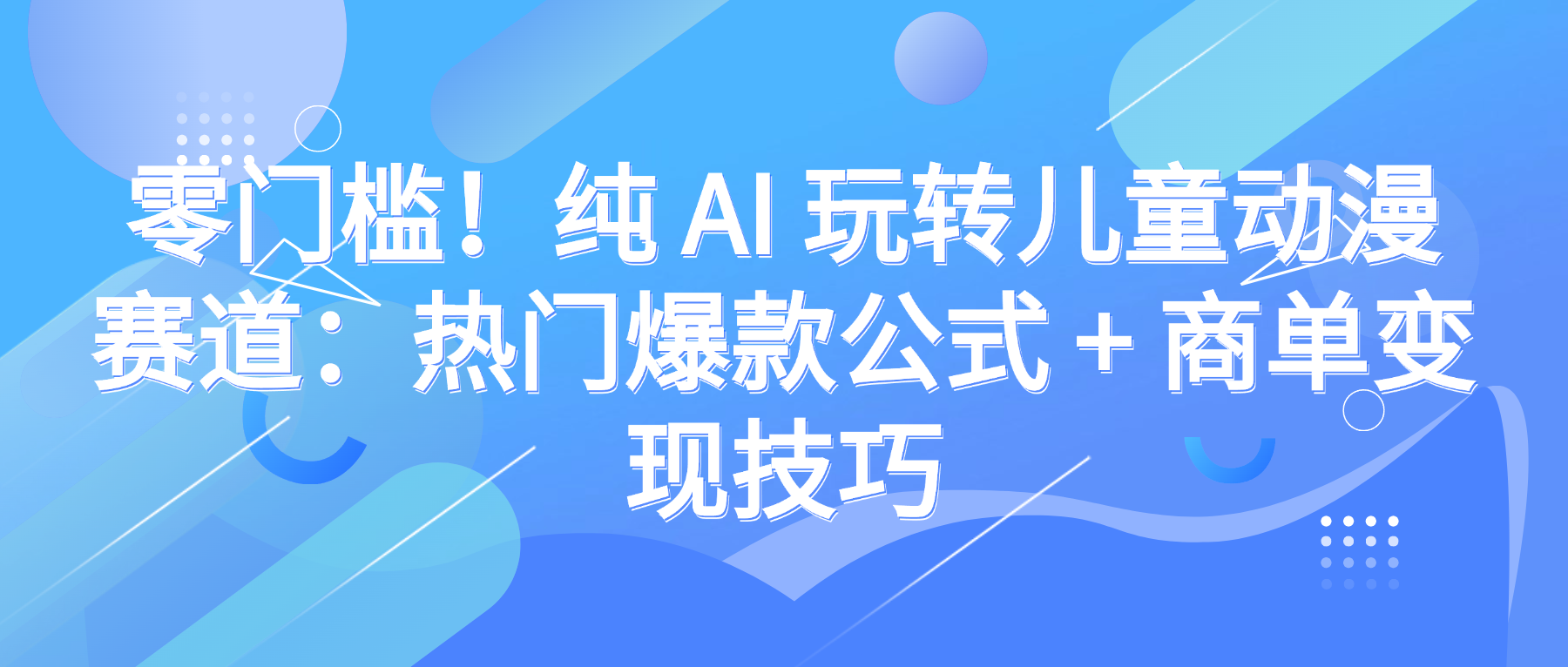 零门槛！纯 AI 玩转儿童动漫赛道：热门爆款公式 + 商单变现技巧-小白资源网