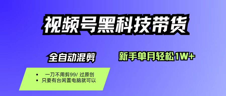 视频号黑科技短视频带货，新手也能单月到手1W+，一刀不用剪，零投资-小白资源网