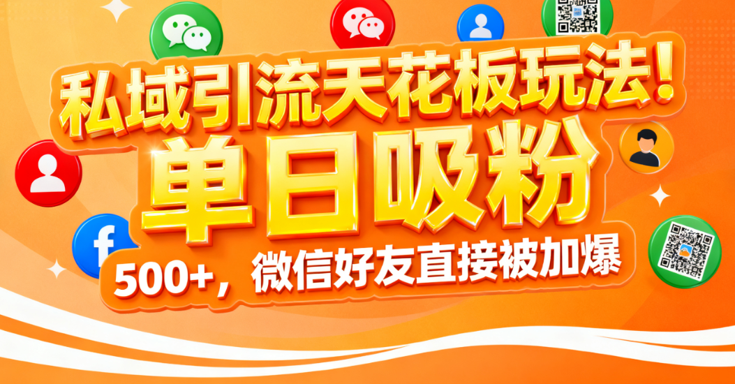 私域引流天花板玩法！单日吸粉 500+，微信好友直接被加爆-小白资源网
