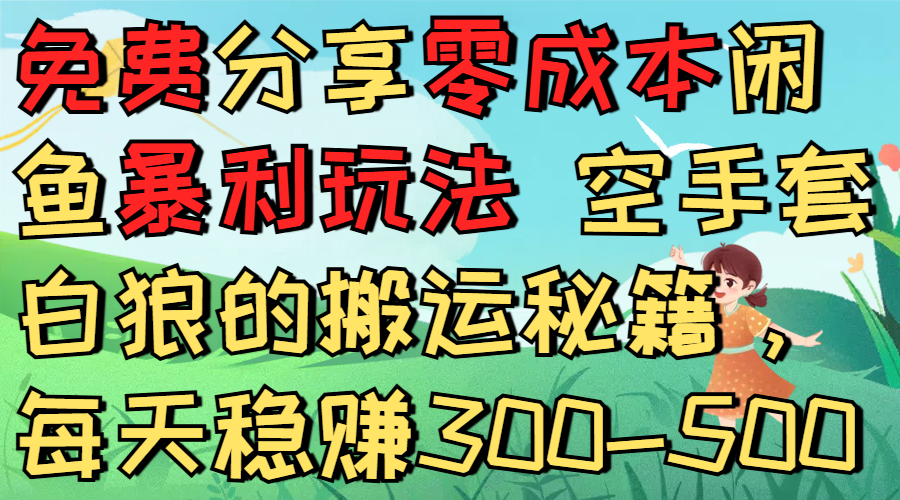 免费分享零成本闲鱼暴利玩法 空手套白狼的搬运秘籍，每天稳赚300-500-小白资源网