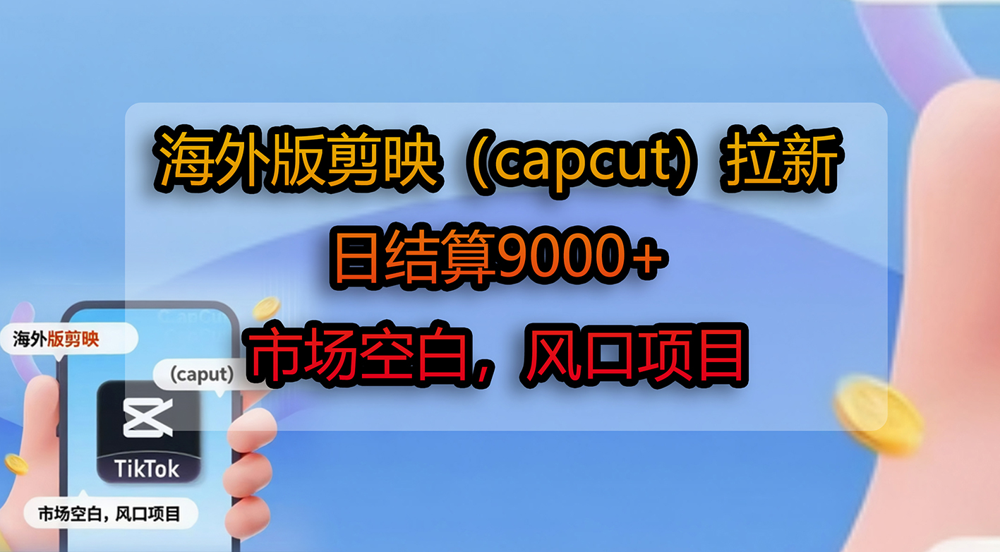 海外版剪映（capcut）拉新，日结算9000+，市场空白，风口项目-小白资源网
