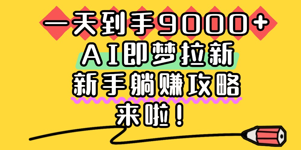 一天到手9000+，AI即梦拉新，新手躺赚攻略，来啦！-小白资源网