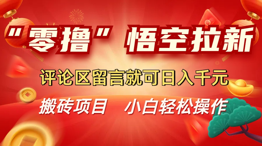 “零撸”悟空拉新玩法，评论区留言就可日入千元-小白资源网