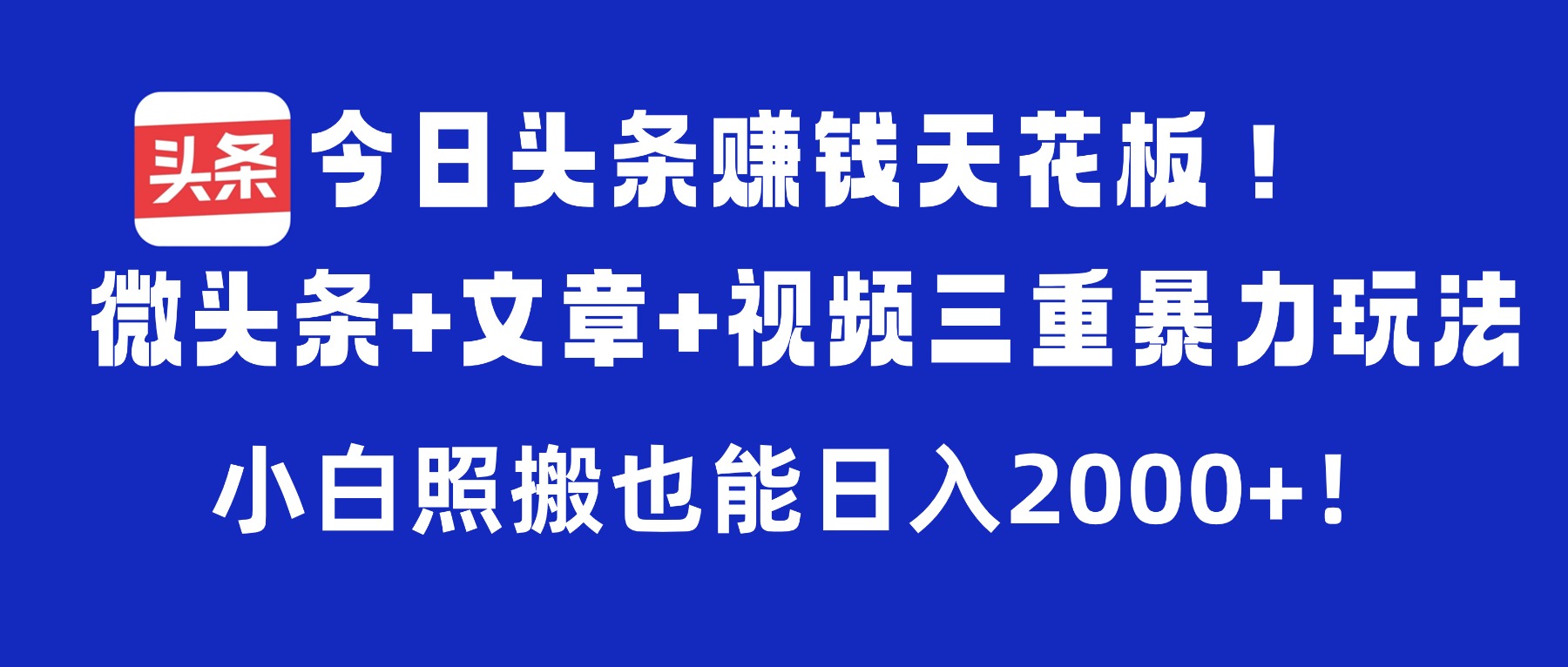 今日头条赚钱天花板！微头条+文章+视频三重暴力玩法，小白照搬也能日入2000+-小白资源网