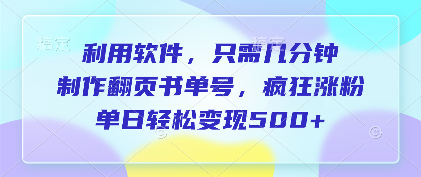 利用软件，作翻页书单号，只需几分钟，制疯狂涨粉，单日轻松变现500+-小白资源网