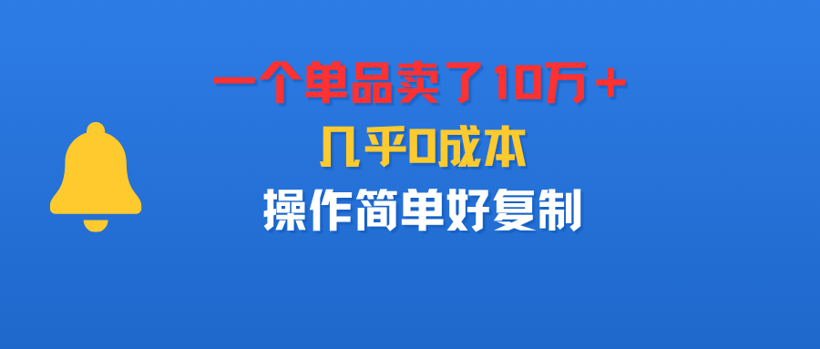 一个单品卖了10万＋，几乎0成本，操作简单好复制-小白资源网