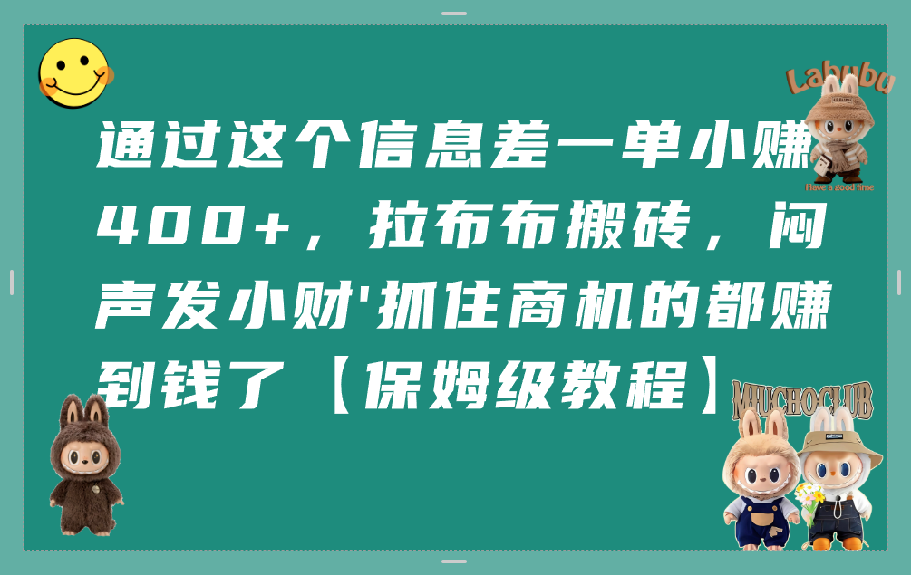 通过这个信息差一单小赚400+，拉布布搬砖，闷声发小财，抓住商机的都赚到钱了【保姆级教程】-小白资源网