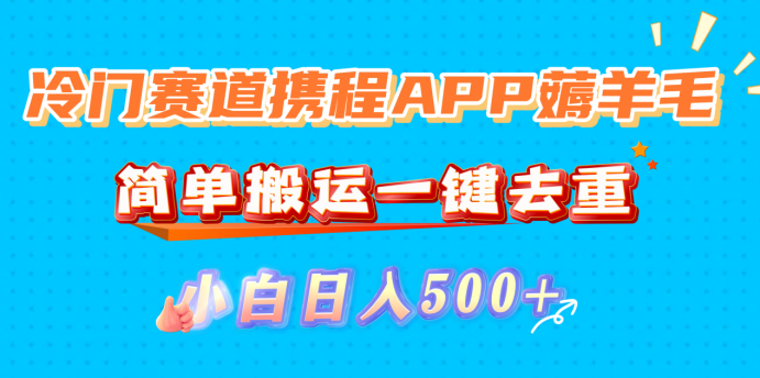 冷门赛道携程APP薅羊毛，简单搬运一键去重，小白日入500+-小白资源网