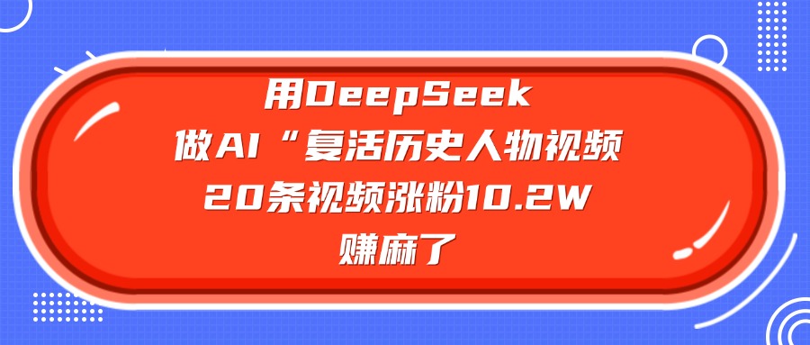 用DeepSeek做复活历史人物AI视频，20条视频涨粉10.2W，赚麻了-小白资源网