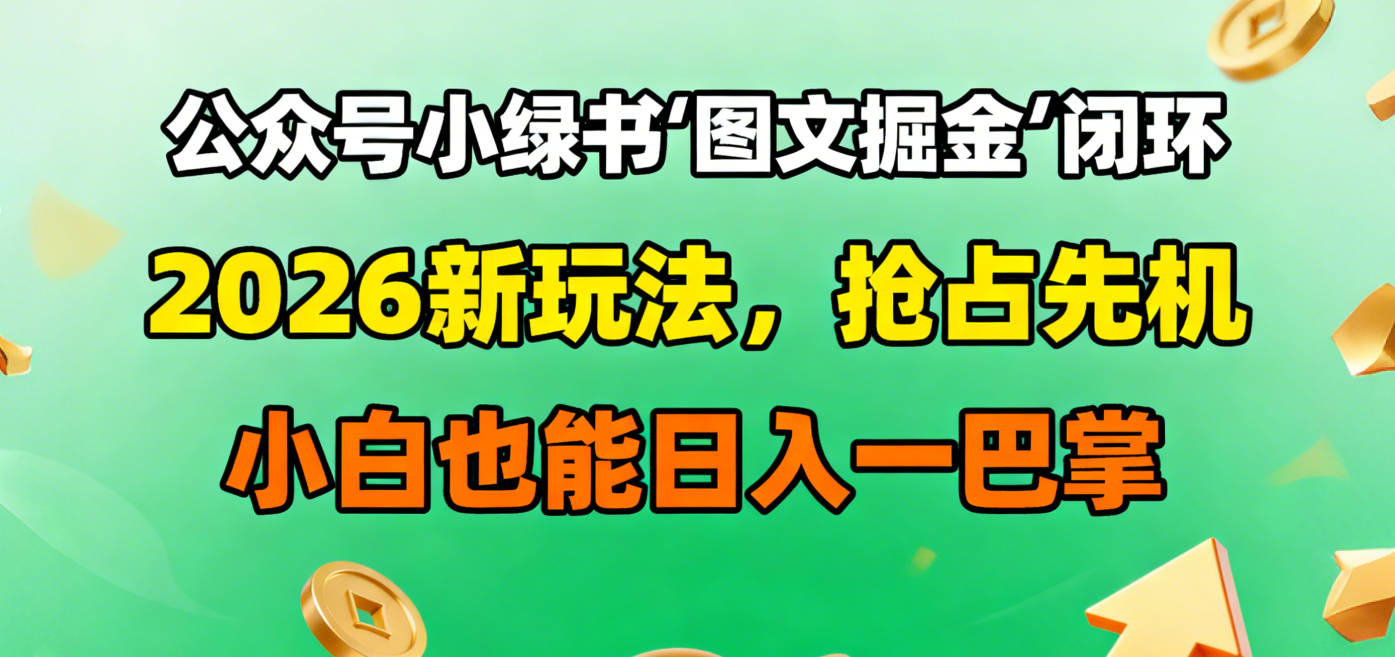 公众号小绿书图文掘金闭环,2026新玩法,抢占先机,小白也能日入一巴掌-小白资源网
