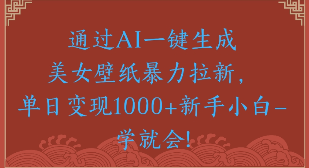 通过AI一键生成，美女壁纸暴力拉新，单日变现1000+新手小白一学就会!-小白资源网