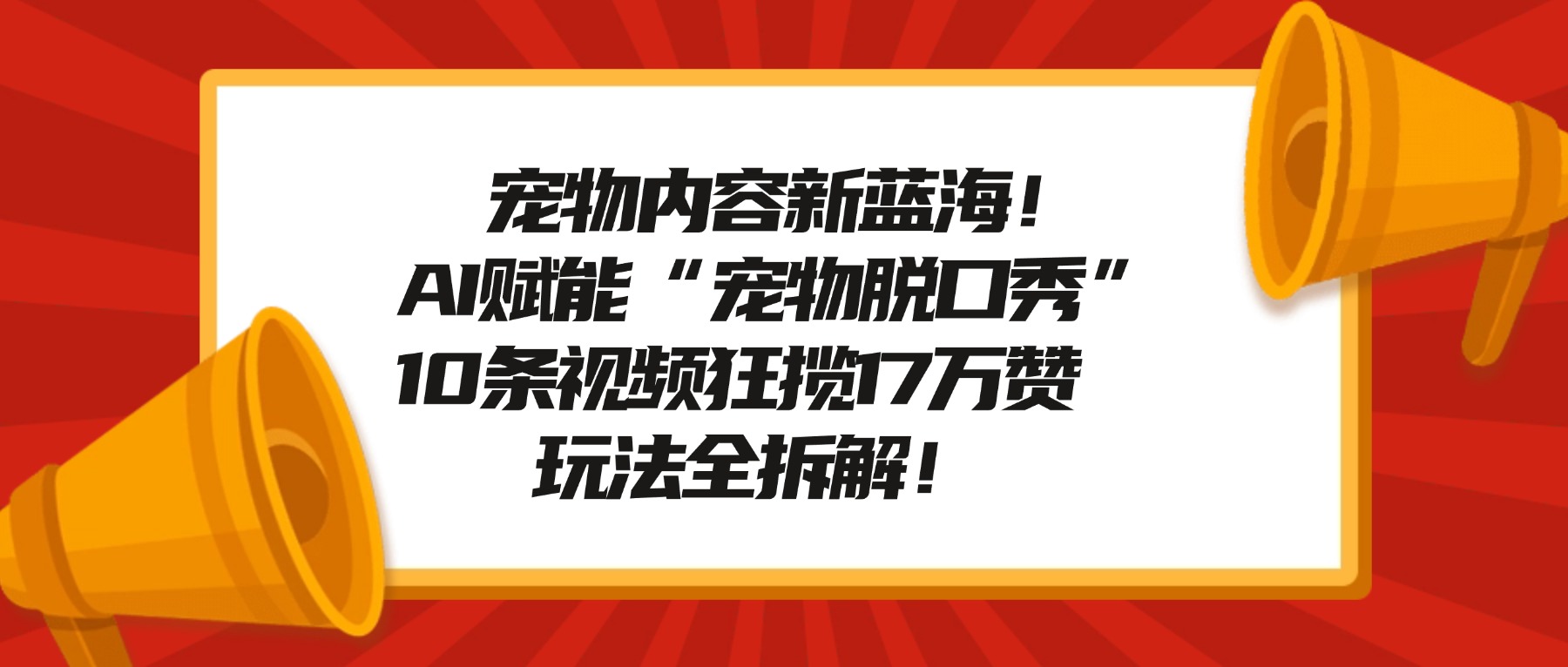 宠物内容新蓝海！AI赋能“宠物脱口秀”，10条视频狂揽17万赞，玩法全拆解！-小白资源网