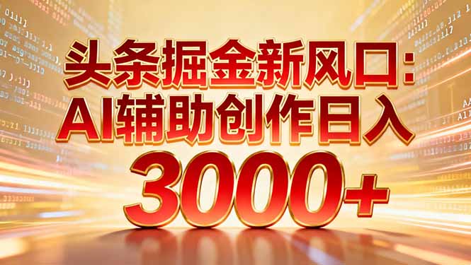 头条掘金新风口：AI辅助创作日入3000+，矩阵玩法当天启动隔天见效-小白资源网