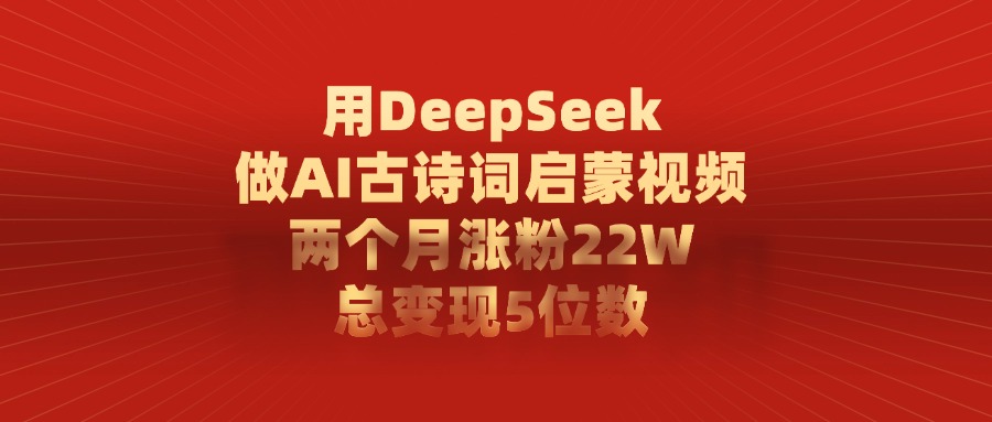 用DeepSeek做AI古诗词启蒙视频，两个月涨粉22W，总共变现5位数-小白资源网