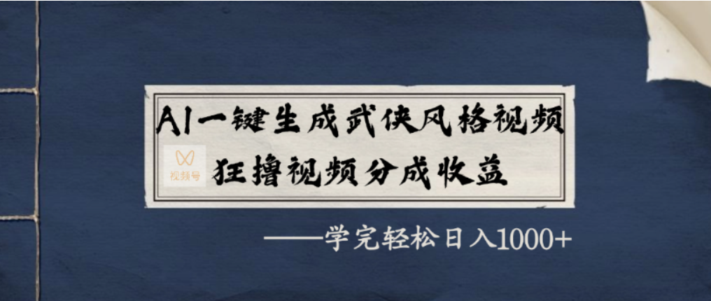 AI一键生成武侠风格视频，视频号分成收益狂撸，学完轻松日入1000+-小白资源网